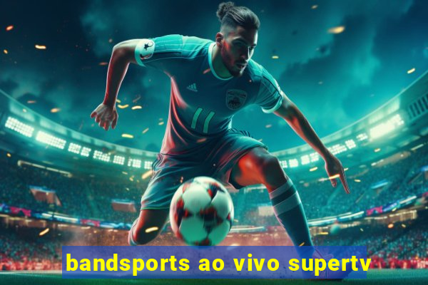 bandsports ao vivo supertv